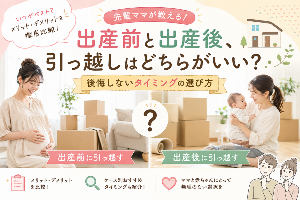 出産前と出産後、引っ越しはどちらがいい？先輩ママが教える後悔しないタイミングの選び方