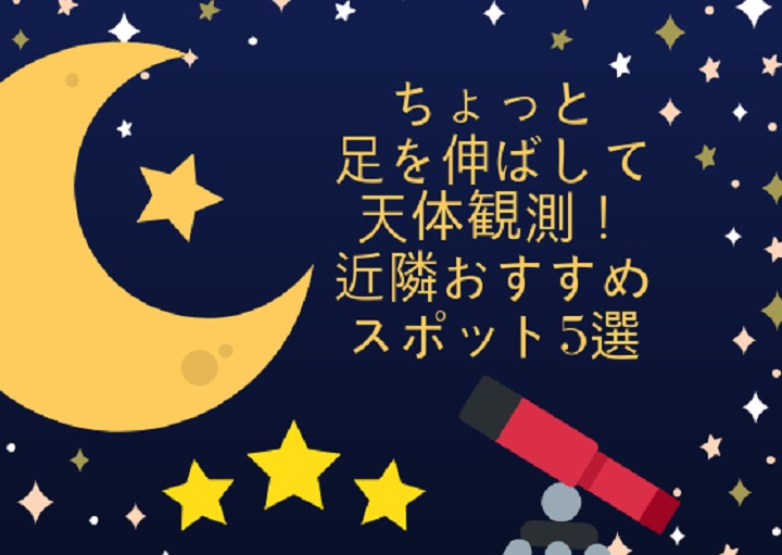 ちょっと足を伸ばして天体観測！近隣おすすめスポット5選