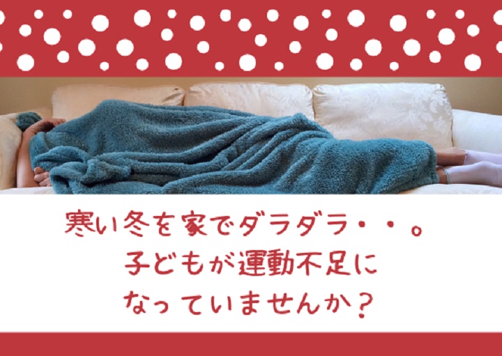 寒い冬の家でダラダラ対策！子どもの運動不足解消方法
