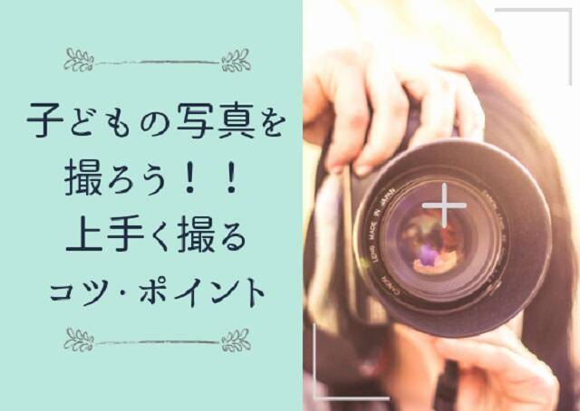 子どもの写真を撮ろう！！上手く撮るコツ・ポイント