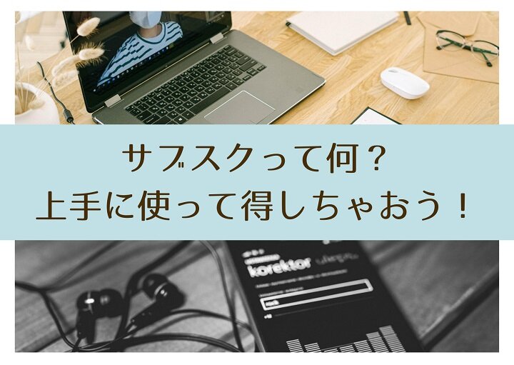話題のサブスクを徹底解説！上手に使って得しちゃおう！