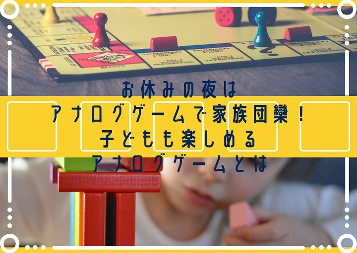週末の夜はアナログゲームで家族団欒！子どもが楽しめるアナログゲームとは☆