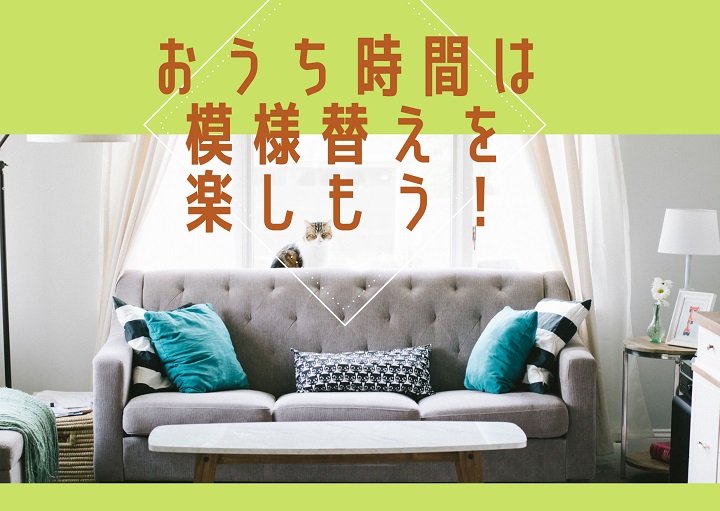 おうち時間が増える今！模様替えを楽しもう♪