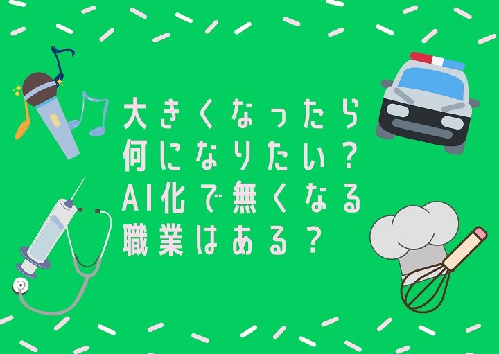 大きくなったら何になりたい？ＡＩ化で無くなる職業はある？