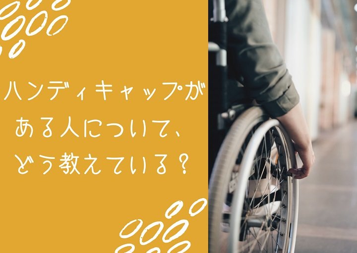 ハンディキャップがある人について、どう教えている？