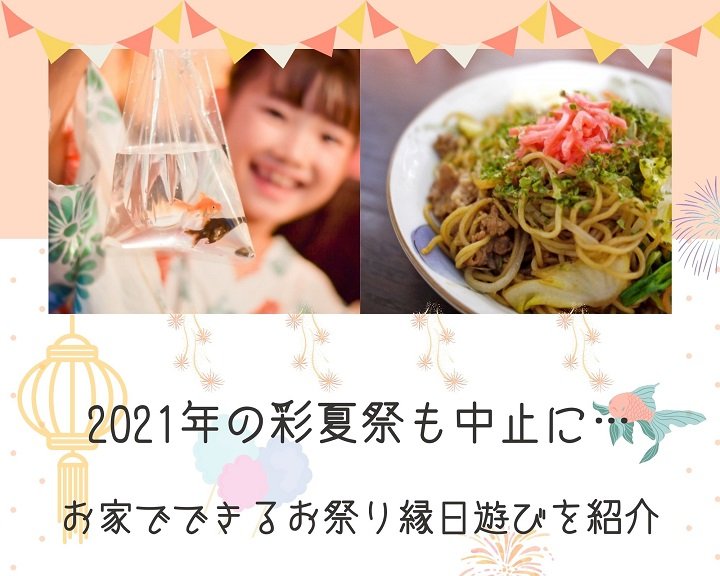2021年の彩夏祭も中止に・・代わりにおうちでできるお祭り縁日遊びを紹介！