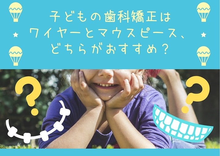 子どもの歯科矯正はワイヤーとマウスピース、どちらがおすすめ？