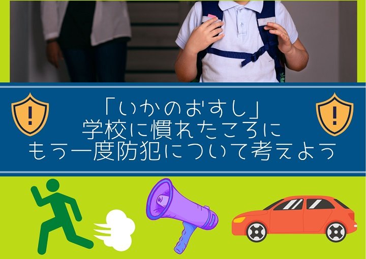 『いかのおすし』学校に慣れたころにもう一度防犯について考えよう