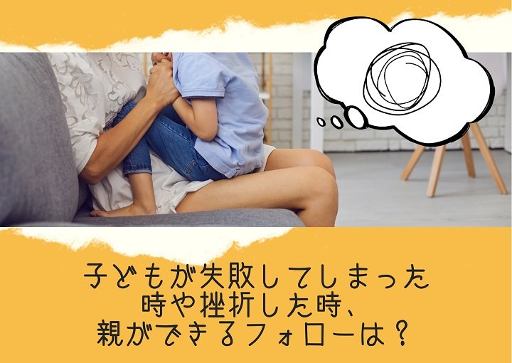 子どもが失敗してしまった時や挫折した時、親ができるフォローは？