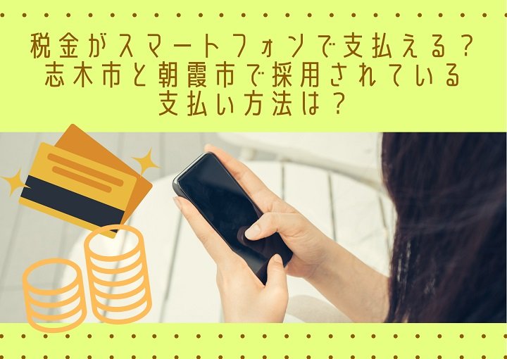 税金がスマートフォンで支払える？志木市と朝霞市で採用されている支払い方法は？