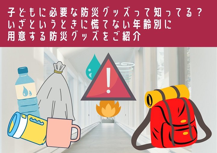 子どもに必要な防災グッズって知ってる？年齢別に用意すべき防災グッズを紹介！