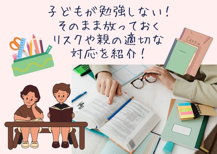 子どもが勉強しない！そのまま放っておくリスクや親の適切な対応を紹介！