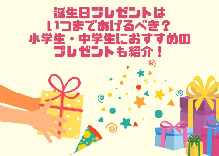 誕生日プレゼントはいつまであげるべき？小学生・中学生におすすめのプレゼントも紹介！