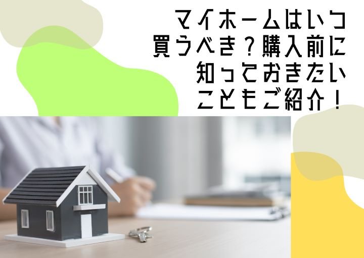 マイホームはいつ買うべき？購入前に知っておきたいこともご紹介！