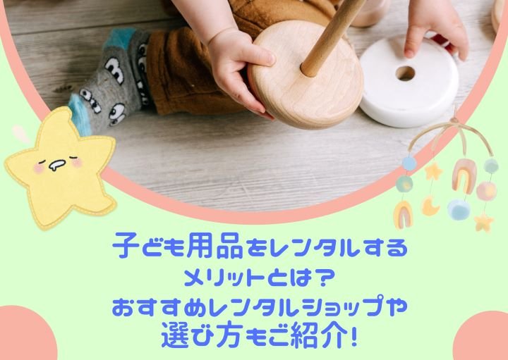 子ども用品をレンタルするメリットとは？おすすめレンタルショップや選び方もご紹介！