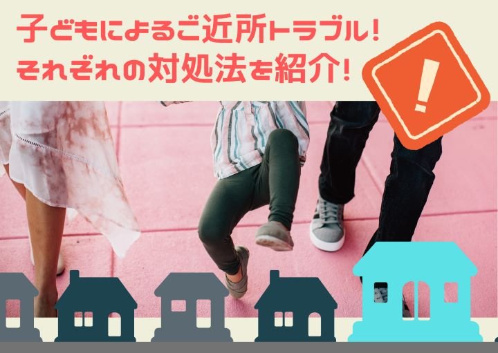 子どによるご近所トラブル！それぞれの対処法を紹介！