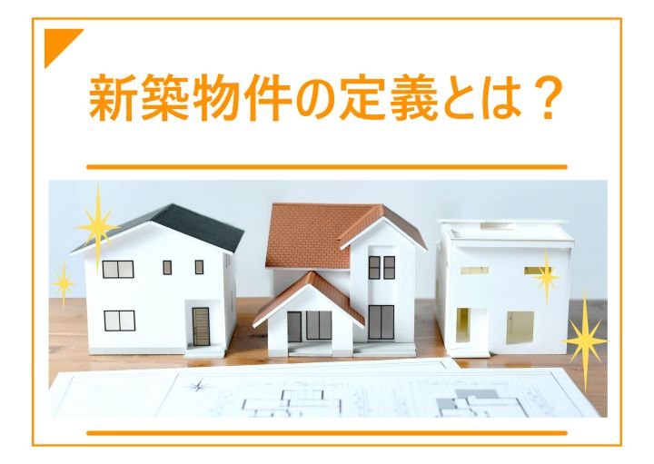 新築物件の定義とは？住むメリット・デメリットも紹介！