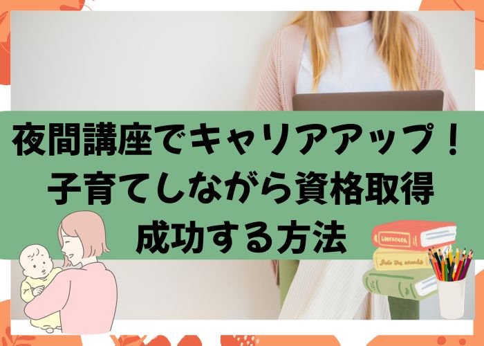 夜間講座でキャリアアップ！子育てしながら資格取得に成功する方法