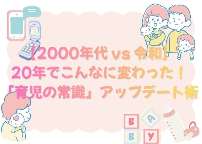 【2000年代 vs 令和】20年でこんなに変わった！「育児の常識」アップデート術