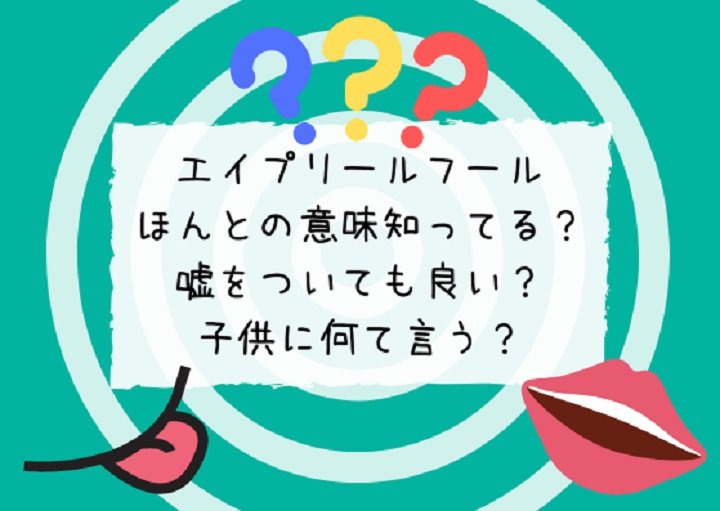 エイプリールフールの本当の意味は？嘘をついても良い？子どもに何て言う？